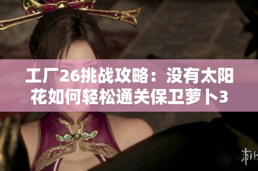 工厂26挑战攻略：没有太阳花如何轻松通关保卫萝卜3