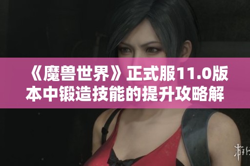 《魔兽世界》正式服11.0版本中锻造技能的提升攻略解析