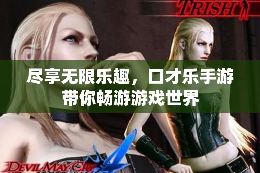 尽享无限乐趣，口才乐手游带你畅游游戏世界