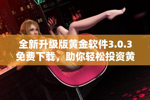 全新升级版黄金软件3.0.3免费下载，助你轻松投资黄金市场