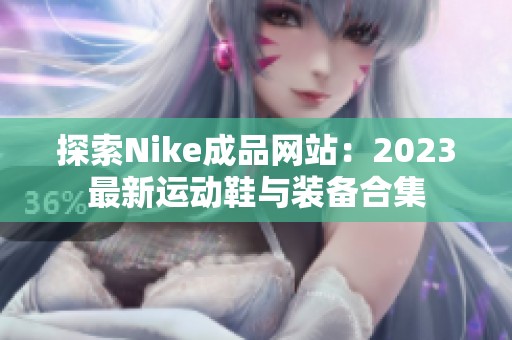 探索Nike成品网站：2023最新运动鞋与装备合集