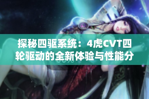 探秘四驱系统：4虎CVT四轮驱动的全新体验与性能分析