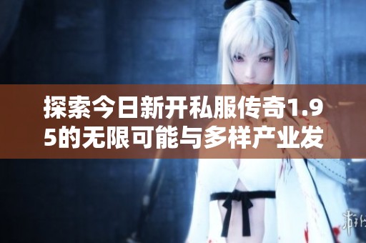 探索今日新开私服传奇1.95的无限可能与多样产业发展