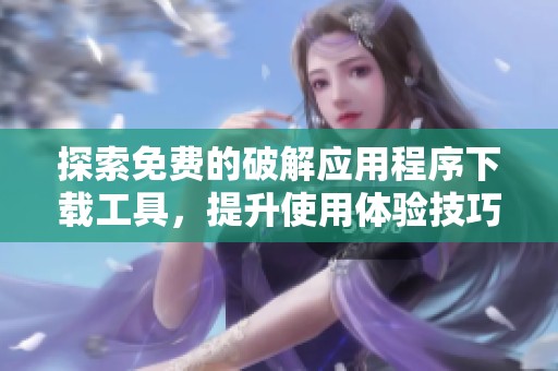 探索免费的破解应用程序下载工具，提升使用体验技巧