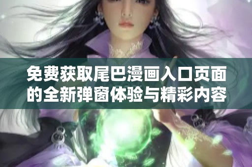 免费获取尾巴漫画入口页面的全新弹窗体验与精彩内容分享