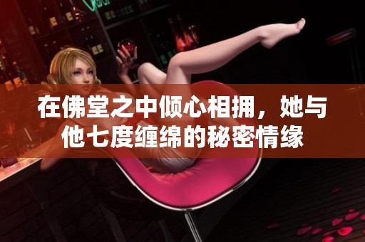 在佛堂之中倾心相拥，她与他七度缠绵的秘密情缘