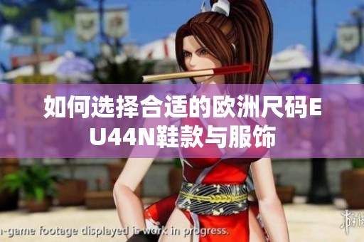 如何选择合适的欧洲尺码EU44N鞋款与服饰