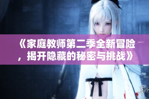 《家庭教师第二季全新冒险，揭开隐藏的秘密与挑战》