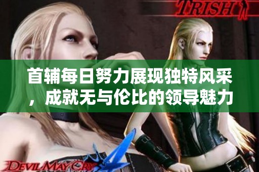 首辅每日努力展现独特风采，成就无与伦比的领导魅力
