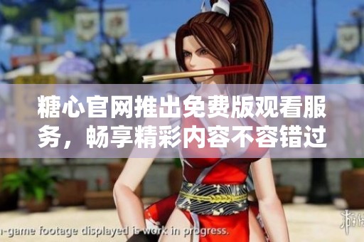 糖心官网推出免费版观看服务，畅享精彩内容不容错过