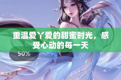 重温爱丫爱的甜蜜时光，感受心动的每一天