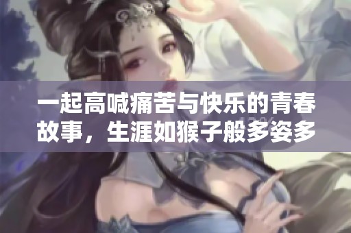 一起高喊痛苦与快乐的青春故事，生涯如猴子般多姿多彩