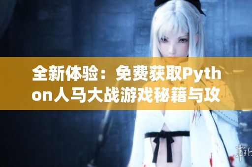 全新体验：免费获取Python人马大战游戏秘籍与攻略