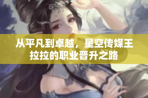 从平凡到卓越，星空传媒王拉拉的职业晋升之路