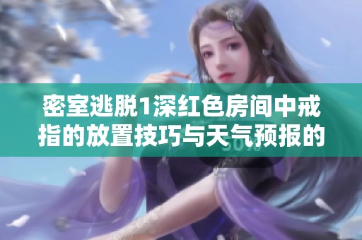 密室逃脱1深红色房间中戒指的放置技巧与天气预报的关系解析