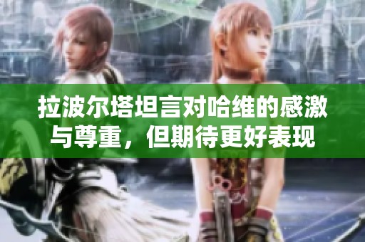 拉波尔塔坦言对哈维的感激与尊重，但期待更好表现