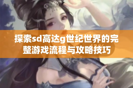 探索sd高达g世纪世界的完整游戏流程与攻略技巧