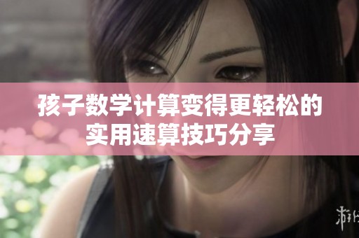 孩子数学计算变得更轻松的实用速算技巧分享