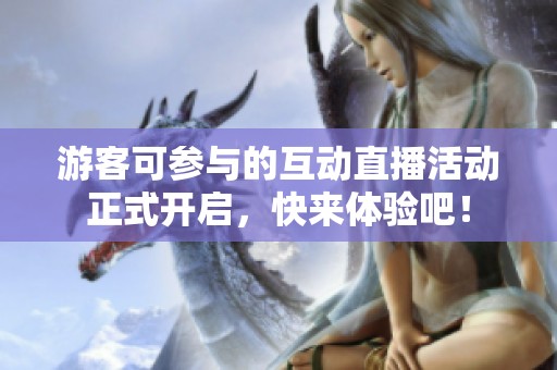 游客可参与的互动直播活动正式开启，快来体验吧！