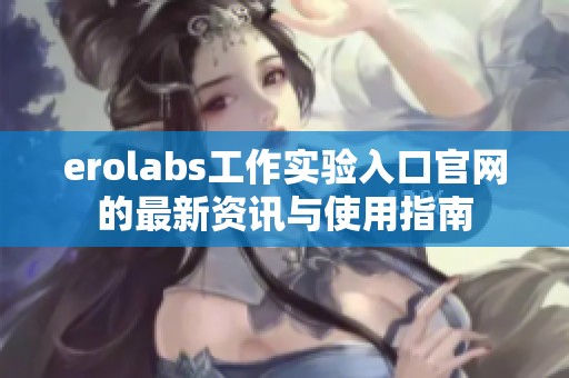erolabs工作实验入口官网的最新资讯与使用指南