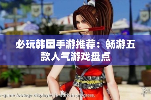 必玩韩国手游推荐：畅游五款人气游戏盘点