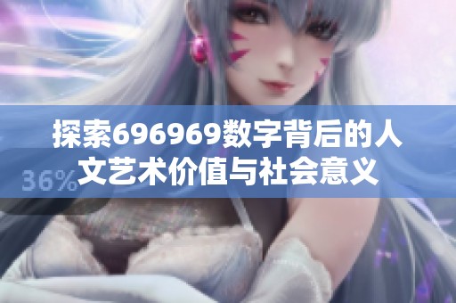 探索696969数字背后的人文艺术价值与社会意义