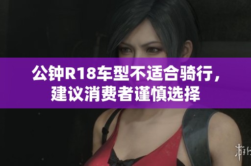 公钟R18车型不适合骑行，建议消费者谨慎选择