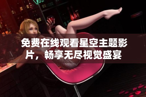  免费在线观看星空主题影片，畅享无尽视觉盛宴