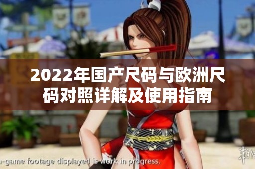 2022年国产尺码与欧洲尺码对照详解及使用指南