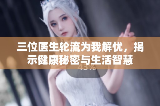 三位医生轮流为我解忧，揭示健康秘密与生活智慧