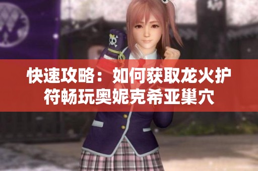 快速攻略：如何获取龙火护符畅玩奥妮克希亚巢穴