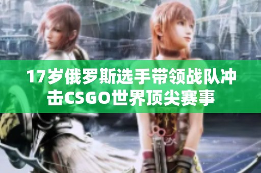 17岁俄罗斯选手带领战队冲击CSGO世界顶尖赛事