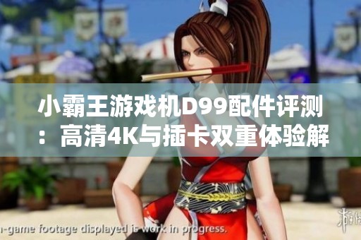 小霸王游戏机D99配件评测：高清4K与插卡双重体验解析