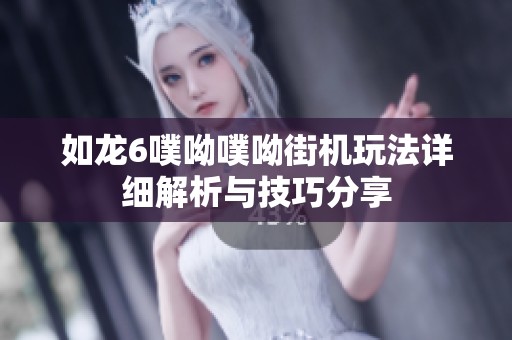 如龙6噗呦噗呦街机玩法详细解析与技巧分享