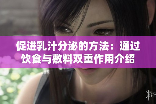促进乳汁分泌的方法：通过饮食与敷料双重作用介绍