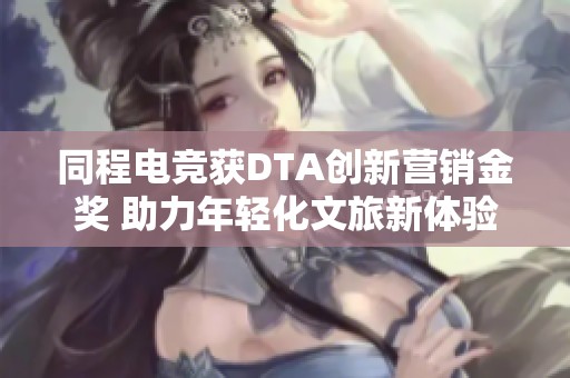 同程电竞获DTA创新营销金奖 助力年轻化文旅新体验