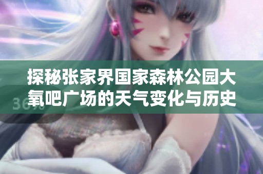 探秘张家界国家森林公园大氧吧广场的天气变化与历史气温分析