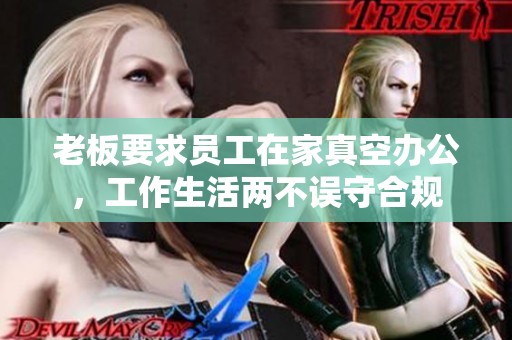 老板要求员工在家真空办公，工作生活两不误守合规