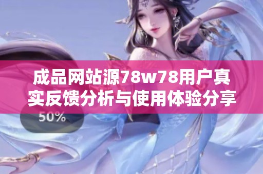成品网站源78w78用户真实反馈分析与使用体验分享