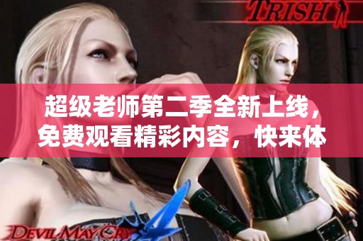 超级老师第二季全新上线，免费观看精彩内容，快来体验！