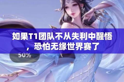 如果T1团队不从失利中醒悟，恐怕无缘世界赛了