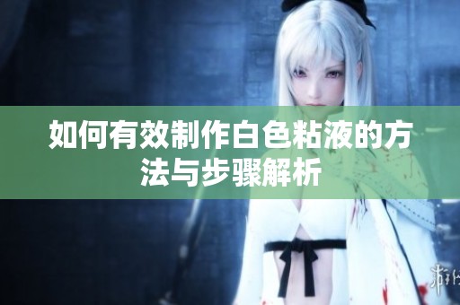 如何有效制作白色粘液的方法与步骤解析