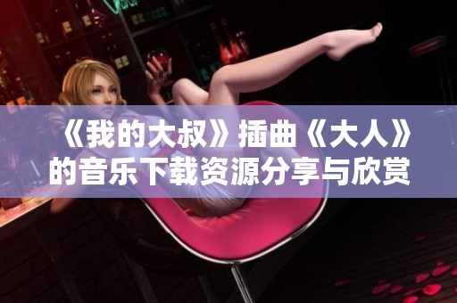 《我的大叔》插曲《大人》的音乐下载资源分享与欣赏