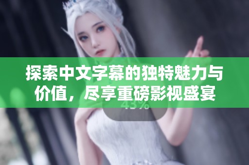 探索中文字幕的独特魅力与价值，尽享重磅影视盛宴