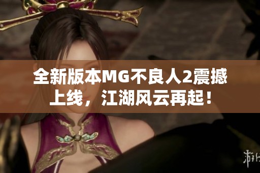全新版本MG不良人2震撼上线，江湖风云再起！