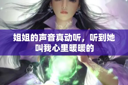 姐姐的声音真动听，听到她叫我心里暖暖的