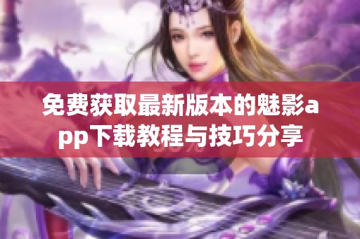 免费获取最新版本的魅影app下载教程与技巧分享