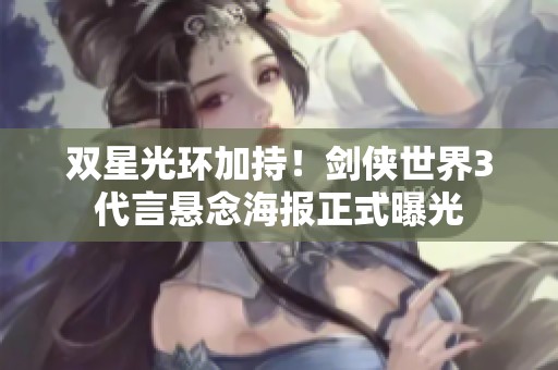 双星光环加持！剑侠世界3代言悬念海报正式曝光