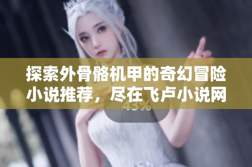 探索外骨骼机甲的奇幻冒险小说推荐，尽在飞卢小说网！