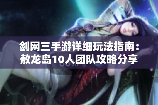 剑网三手游详细玩法指南：敖龙岛10人团队攻略分享